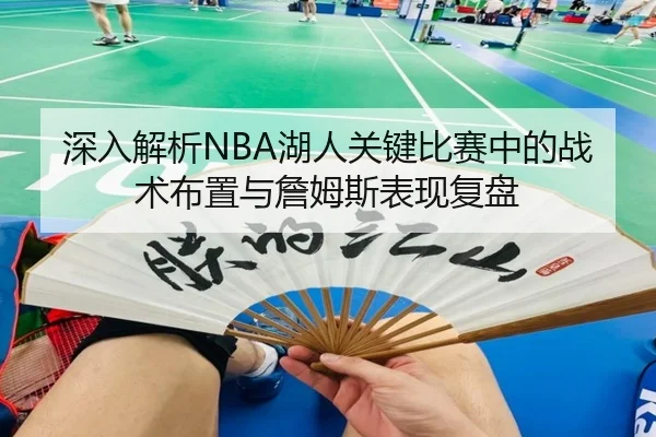 深入解析NBA湖人关键比赛中的战术布置与詹姆斯表现复盘